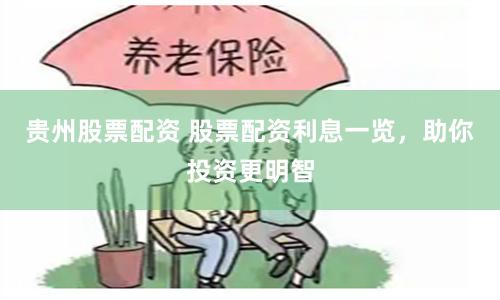 贵州股票配资 股票配资利息一览，助你投资更明智