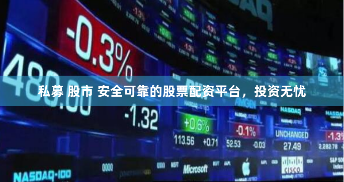 私募 股市 安全可靠的股票配资平台，投资无忧