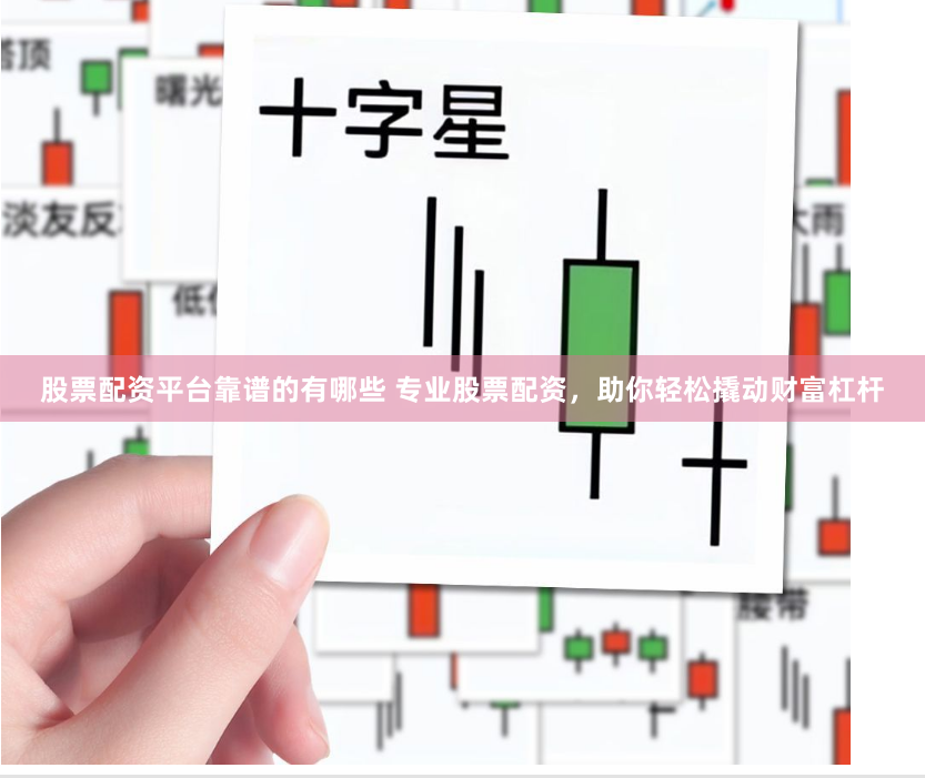 股票配资平台靠谱的有哪些 专业股票配资，助你轻松撬动财富杠杆