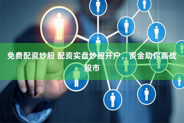 免费配资炒股 配资实盘炒股开户，资金助你赢战股市