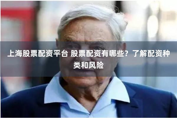 上海股票配资平台 股票配资有哪些？了解配资种类和风险