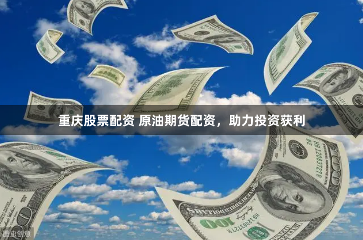 重庆股票配资 原油期货配资，助力投资获利