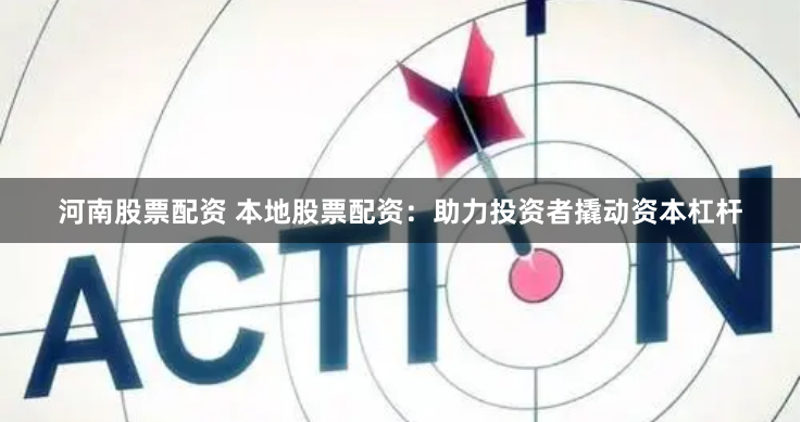 河南股票配资 本地股票配资：助力投资者撬动资本杠杆
