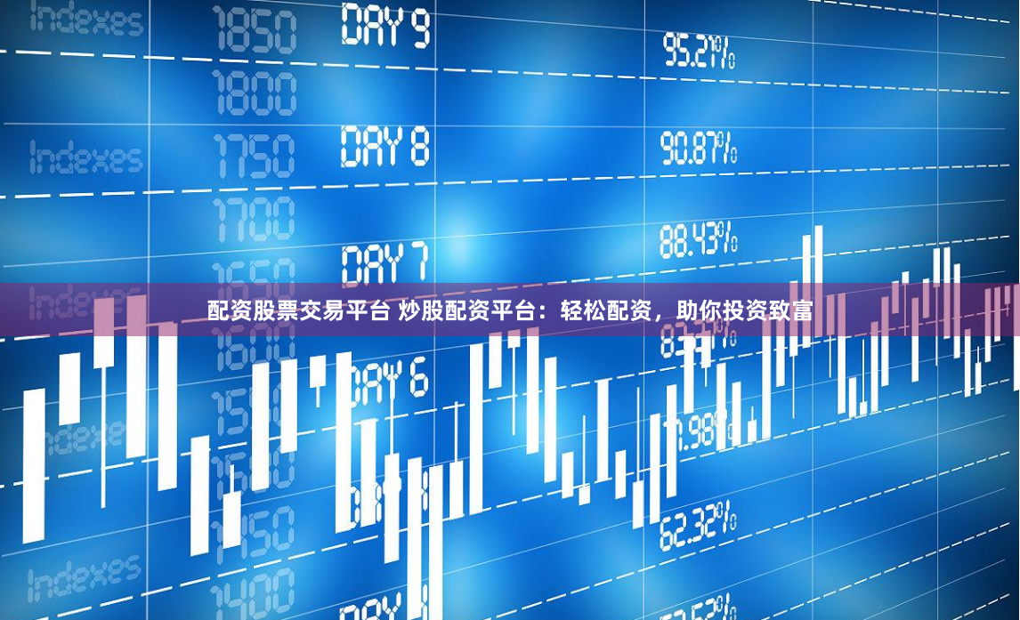 配资股票交易平台 炒股配资平台：轻松配资，助你投资致富