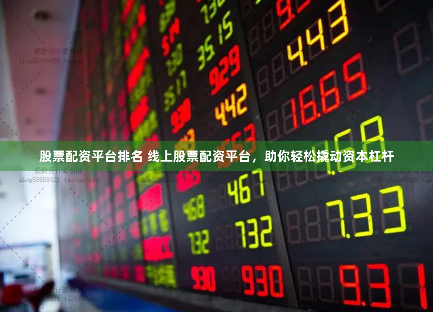 股票配资平台排名 线上股票配资平台，助你轻松撬动资本杠杆