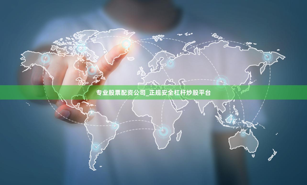 专业股票配资公司_正规安全杠杆炒股平台