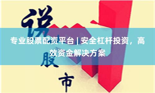 专业股票配资平台 | 安全杠杆投资，高效资金解决方案