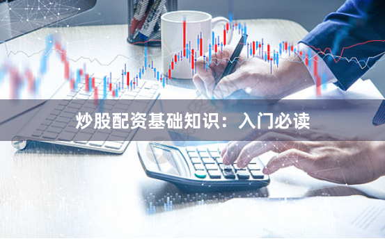 炒股配资基础知识：入门必读