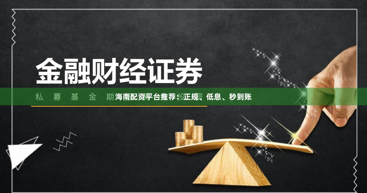 海南配资平台推荐：正规、低息、秒到账
