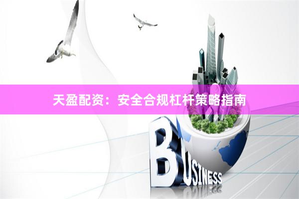 天盈配资：安全合规杠杆策略指南