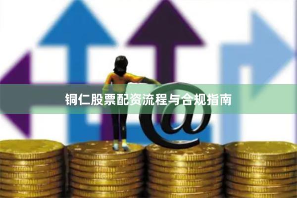 铜仁股票配资流程与合规指南