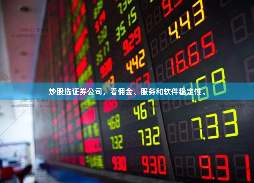 炒股选证券公司，看佣金、服务和软件稳定性。