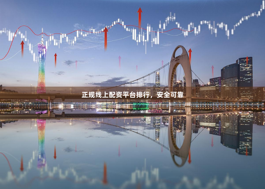 正规线上配资平台排行，安全可靠