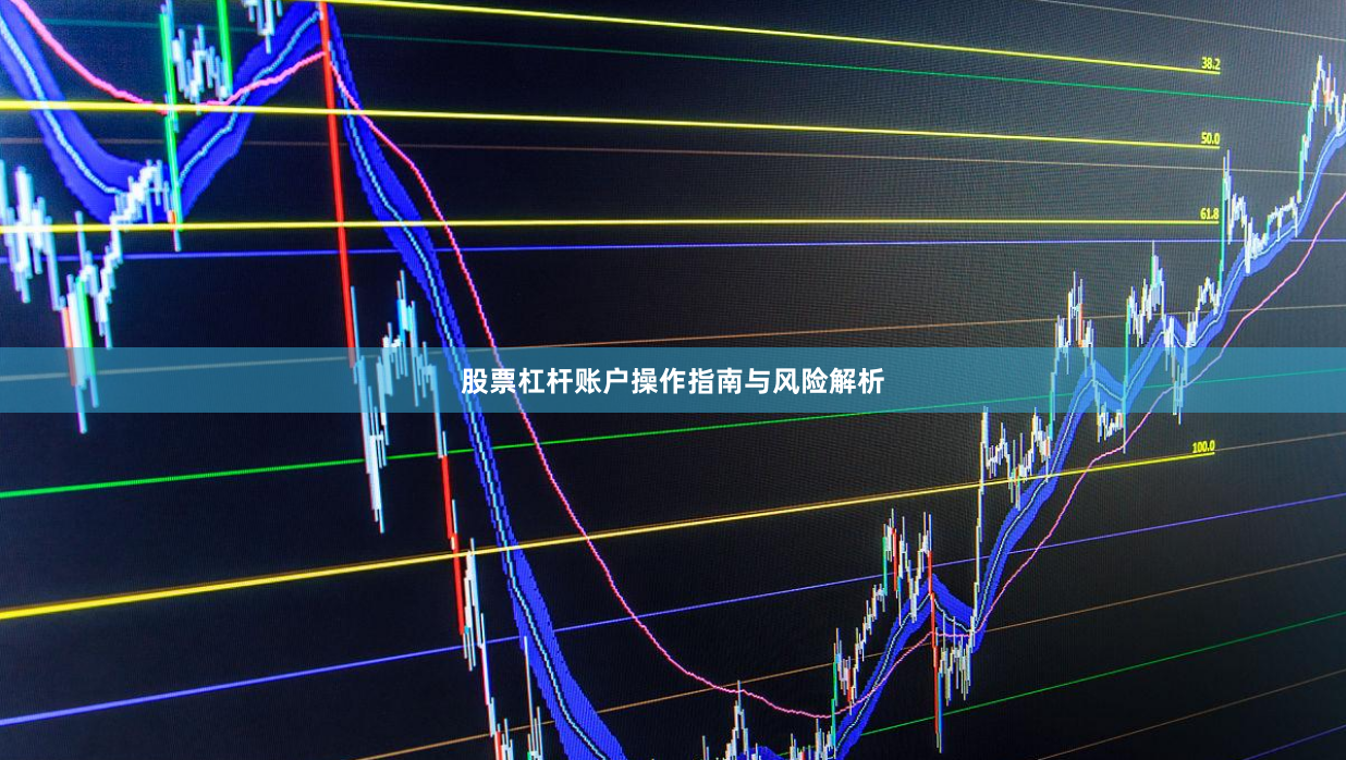 股票杠杆账户操作指南与风险解析