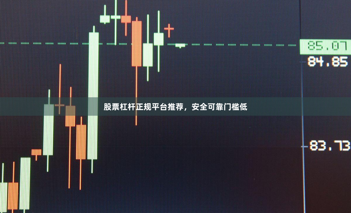 股票杠杆正规平台推荐，安全可靠门槛低