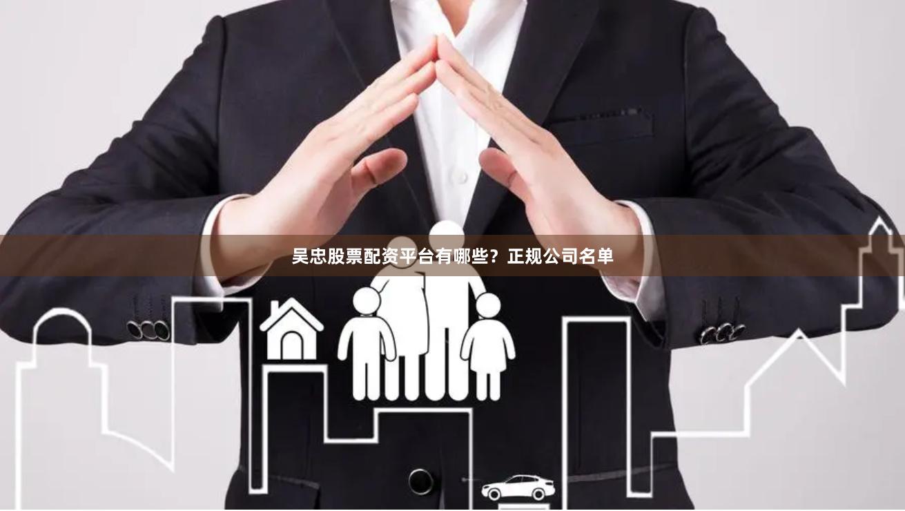 吴忠股票配资平台有哪些？正规公司名单
