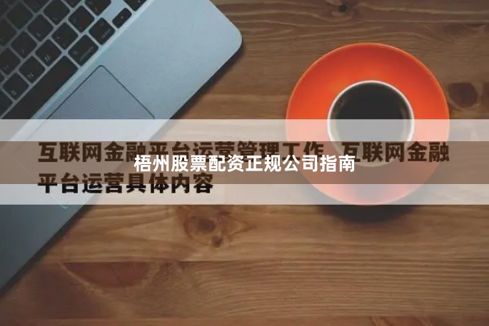 梧州股票配资正规公司指南