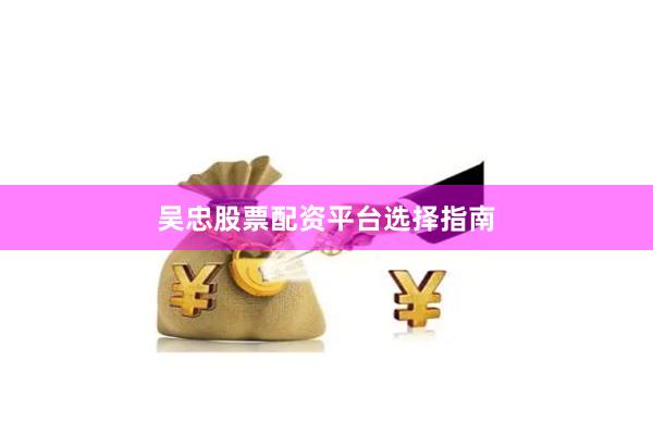 吴忠股票配资平台选择指南