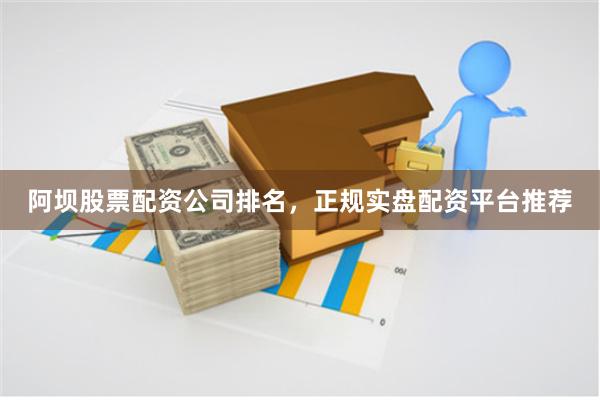 阿坝股票配资公司排名，正规实盘配资平台推荐