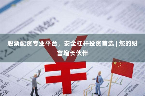股票配资专业平台，安全杠杆投资首选 | 您的财富增长伙伴