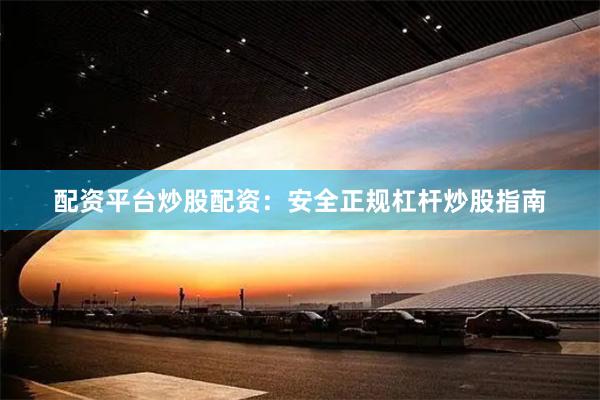 配资平台炒股配资：安全正规杠杆炒股指南