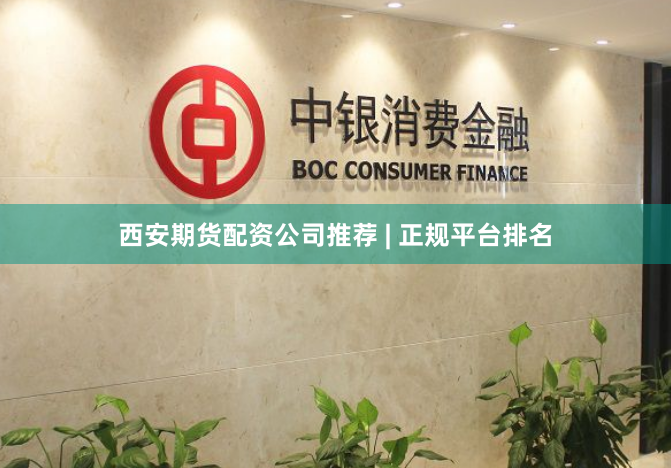 西安期货配资公司推荐 | 正规平台排名