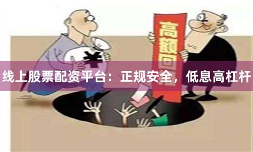 线上股票配资平台：正规安全，低息高杠杆