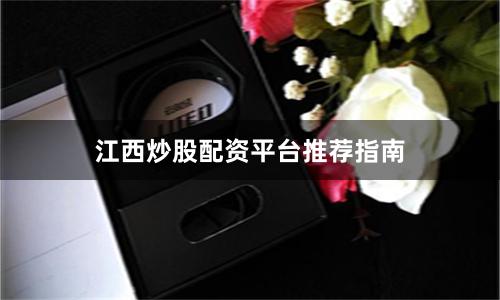 江西炒股配资平台推荐指南